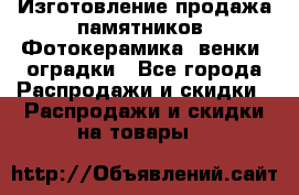 Изготовление продажа памятников. Фотокерамика, венки, оградки - Все города Распродажи и скидки » Распродажи и скидки на товары   